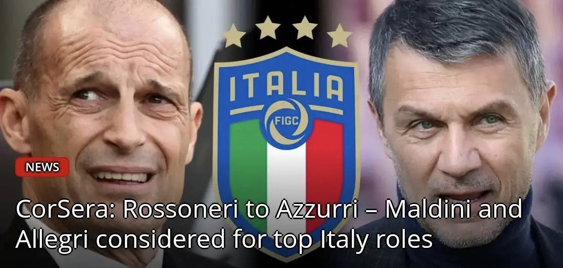 สื่อกัลโช่ เผย: ประธานสมาคมฟุตบอลอิตาลี ผู้สมัครยอดนิยมต้องการเชิญ Allegri และ Maldini เข้าร่วม_Milan_Health Coach_Italian Football
